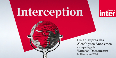France Inter – « Un an auprès des Alcooliques Anonymes par Vanessa Descouraux dans Interception, le magazine de grands reportages des journalistes de France Inter »