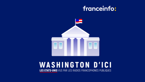 Franceinfo avec Radio Canada, RFI, la RTBF et la RTS – « Washington d’ici »